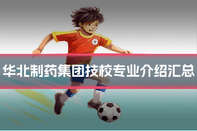 华北制药集团技校专业介绍汇总