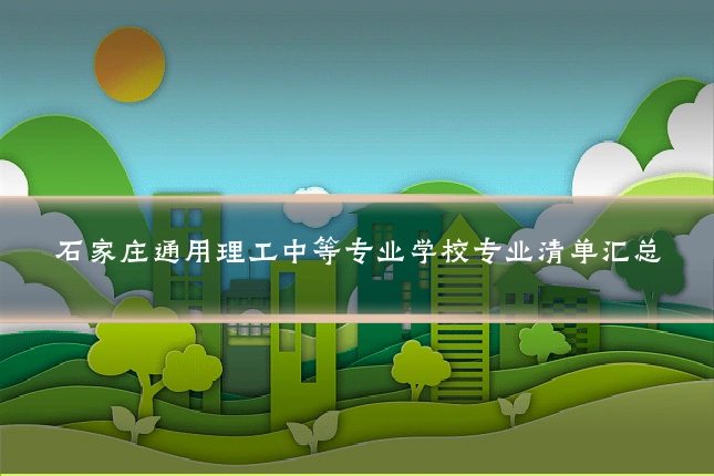 石家庄通用理工中等专业学校专业清单汇总