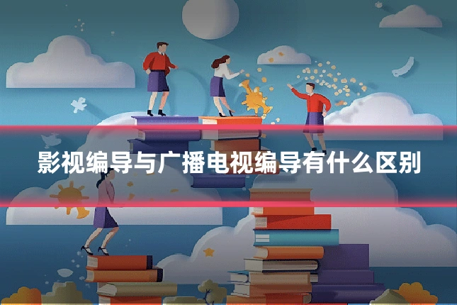 影视编导与广播电视编导有什么区别