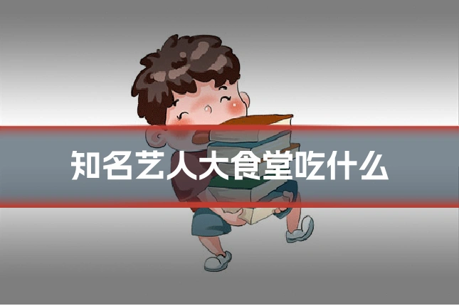 知名艺人大食堂吃什么