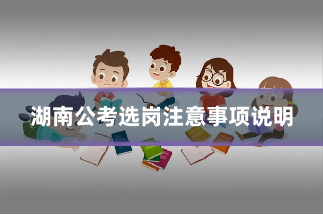 湖南公考选岗注意事项说明