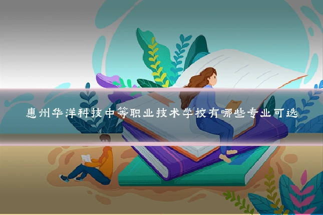 惠州华洋科技中等职业技术学校有哪些专业可选
