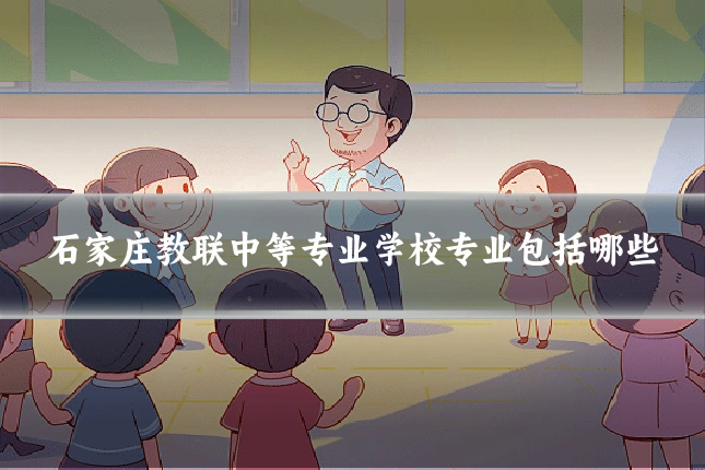 石家庄教联中等专业学校专业包括哪些
