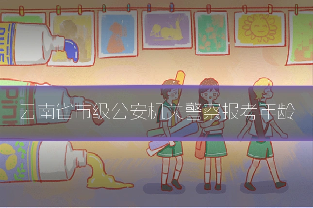 云南省市级公安机关警察报考年龄