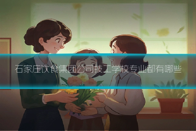 石家庄饮食集团公司技工学校专业都有哪些