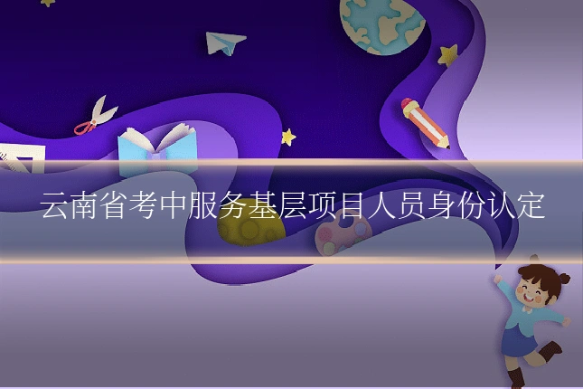 云南省考中服务基层项目人员身份认定