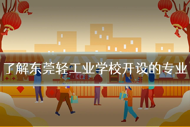 了解东莞轻工业学校开设的专业