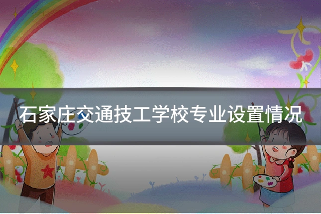 石家庄交通技工学校专业设置情况