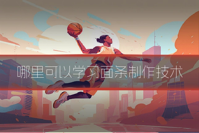 哪里可以学习面条制作技术