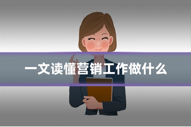 一文读懂营销工作做什么