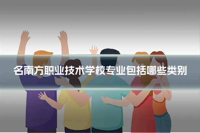 名南方职业技术学校专业包括哪些类别