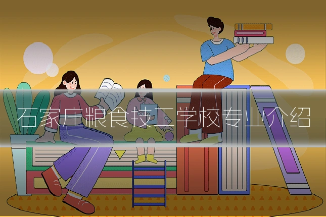 石家庄粮食技工学校专业介绍