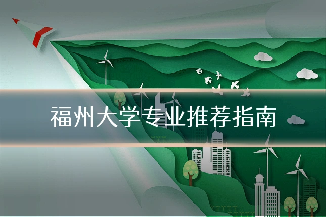福州大学专业推荐指南
