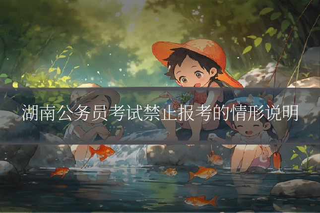 湖南公务员考试禁止报考的情形说明