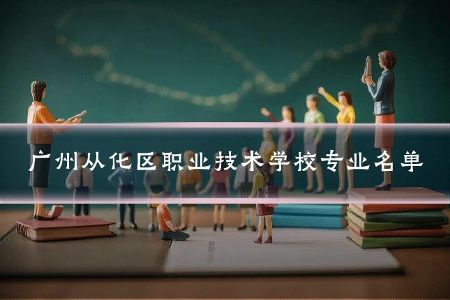 广州从化区职业技术学校专业名单