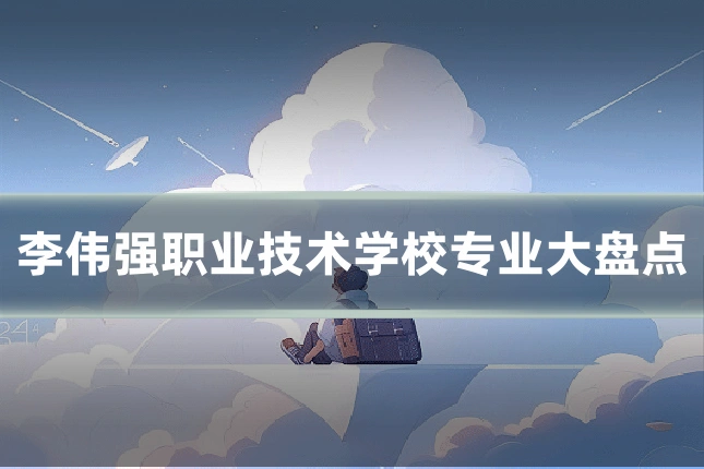 李伟强职业技术学校专业大盘点