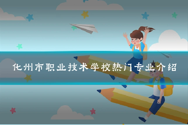 化州市职业技术学校热门专业介绍