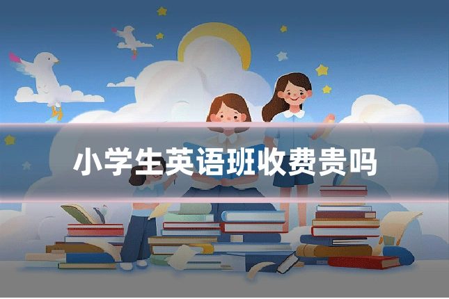 小学生英语班收费贵吗