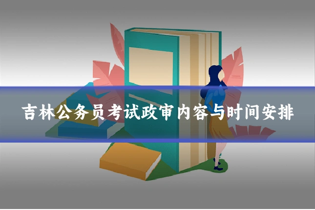 吉林公务员考试政审内容与时间安排