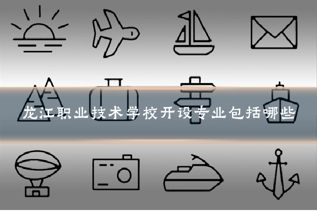 龙江职业技术学校开设专业包括哪些