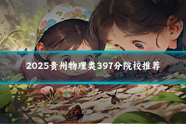 2025贵州物理类397分院校推荐