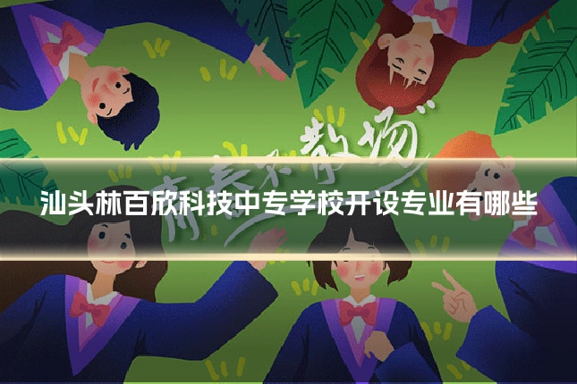 汕头林百欣科技中专学校开设专业有哪些