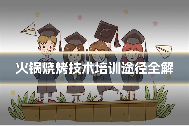 火锅烧烤技术培训途径全解