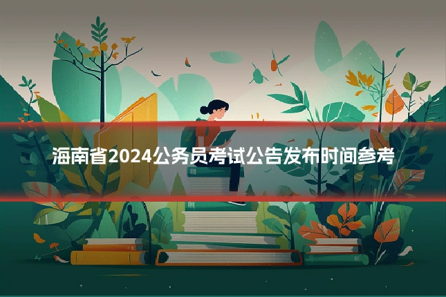 海南省2024公务员考试公告发布时间参考