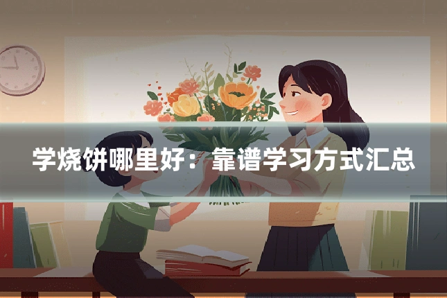 学烧饼哪里好：靠谱学习方式汇总