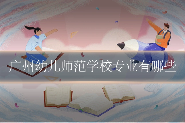 广州幼儿师范学校专业有哪些