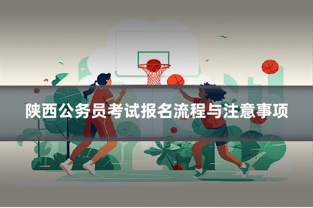 陕西公务员考试报名流程与注意事项