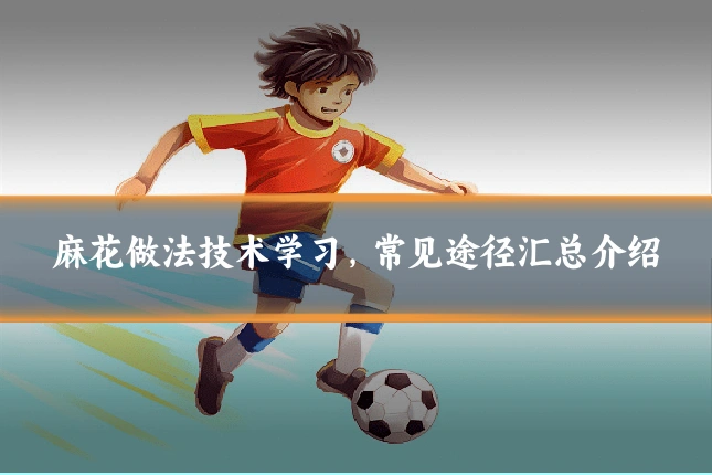 麻花做法技术学习,常见途径汇总介绍