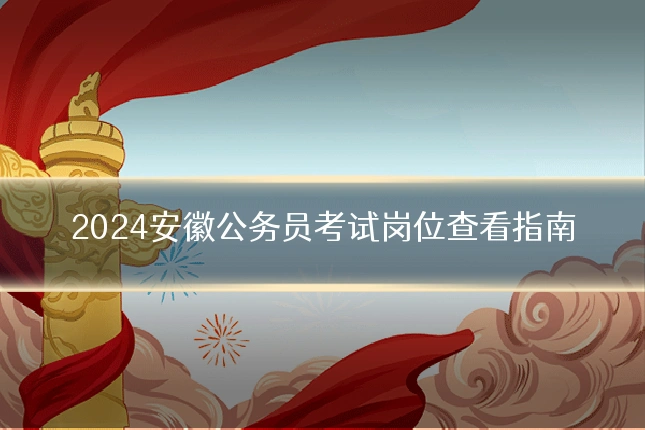 2024安徽公务员考试岗位查看指南