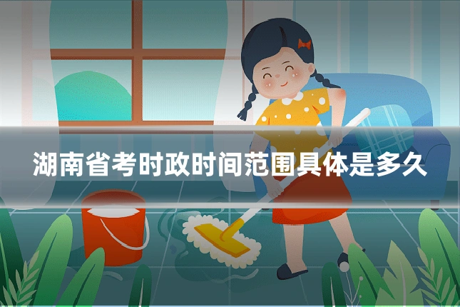 湖南省考时政时间范围具体是多久