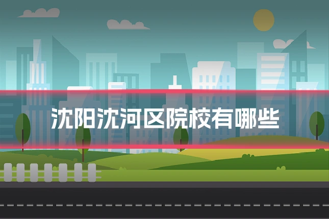 沈阳沈河区院校有哪些