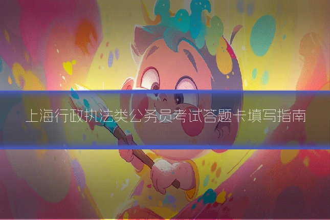 上海行政执法类公务员考试答题卡填写指南