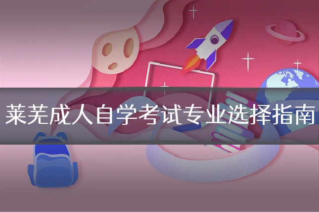 莱芜成人自学考试专业选择指南