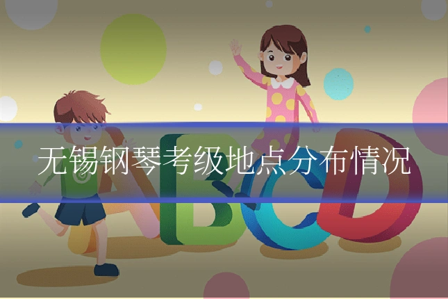 无锡钢琴考级地点分布情况