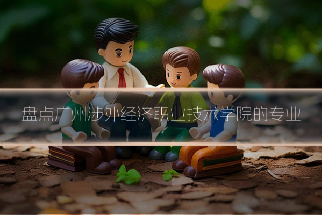 盘点广州涉外经济职业技术学院的专业