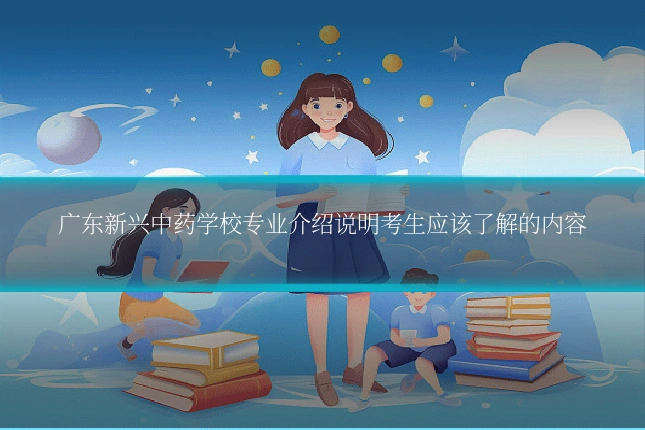 广东新兴中药学校专业介绍说明考生应该了解的内容