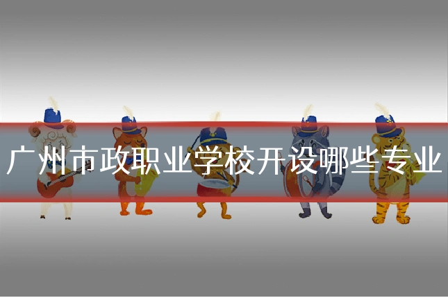 广州市政职业学校开设哪些专业