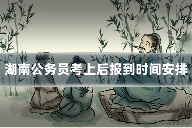 湖南公务员考上后报到时间安排