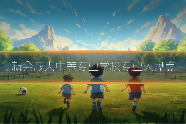 新会成人中等专业学校专业大盘点