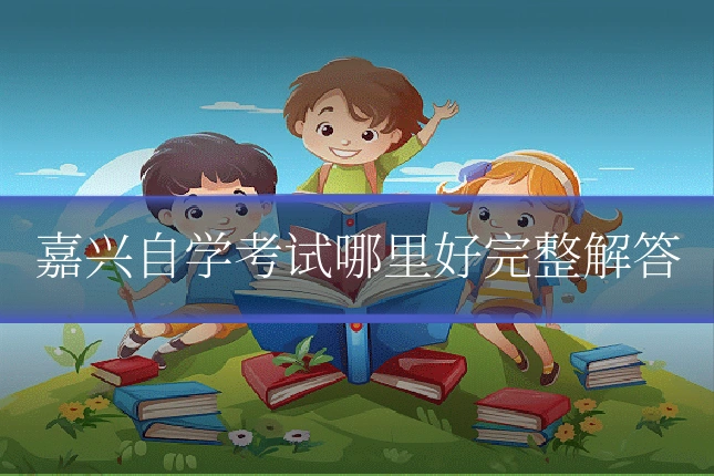 嘉兴自学考试哪里好完整解答
