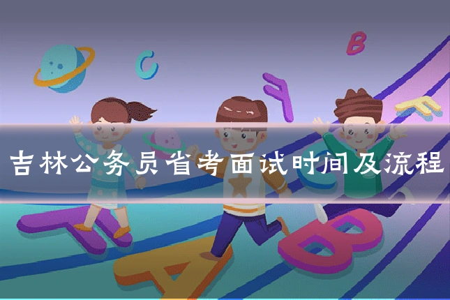 吉林公务员省考面试时间及流程