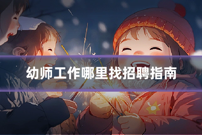 幼师工作哪里找招聘指南