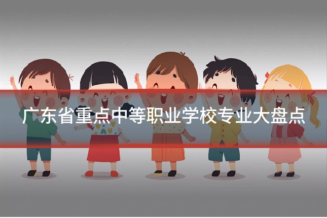 广东省重点中等职业学校专业大盘点