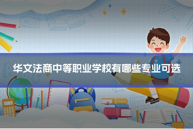 华文法商中等职业学校有哪些专业可选
