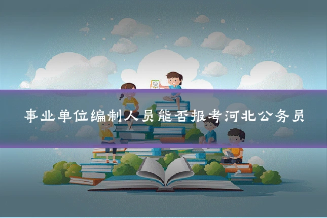 事业单位编制人员能否报考河北公务员