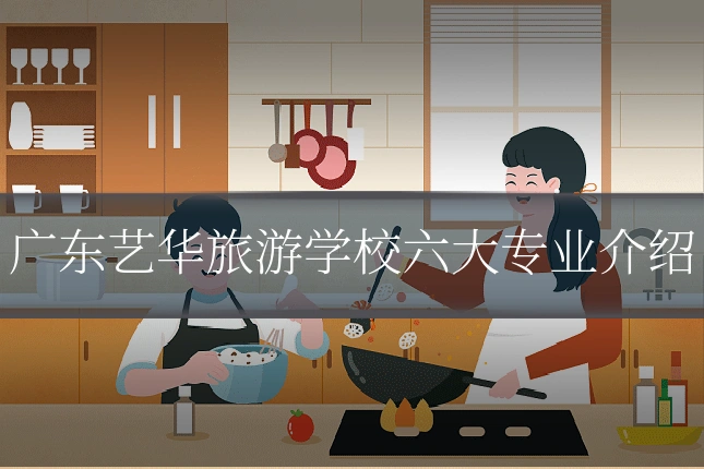 广东艺华旅游学校六大专业介绍